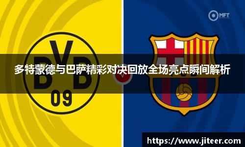 多特蒙德与巴萨精彩对决回放全场亮点瞬间解析