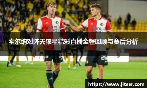 索尔纳对阵天狼星精彩直播全程回顾与赛后分析